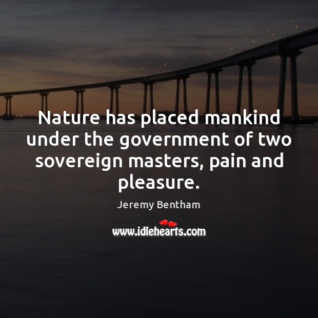 Nature has placed mankind under the government of two sovereign masters, pain Jeremy Bentham Picture Quote