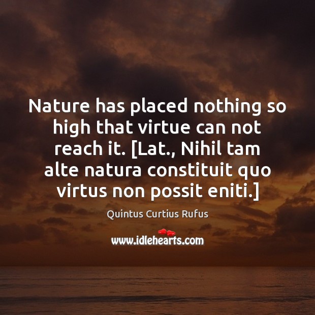 Nature has placed nothing so high that virtue can not reach it. [ Image