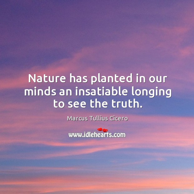 Nature has planted in our minds an insatiable longing to see the truth. Marcus Tullius Cicero Picture Quote