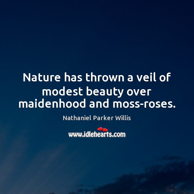 Nature has thrown a veil of modest beauty over maidenhood and moss-roses. Nathaniel Parker Willis Picture Quote
