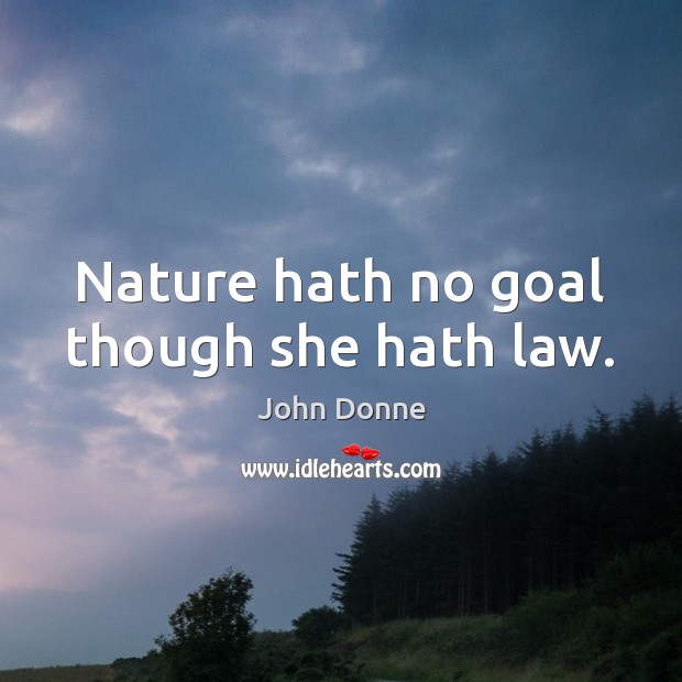 Nature hath no goal though she hath law. John Donne Picture Quote