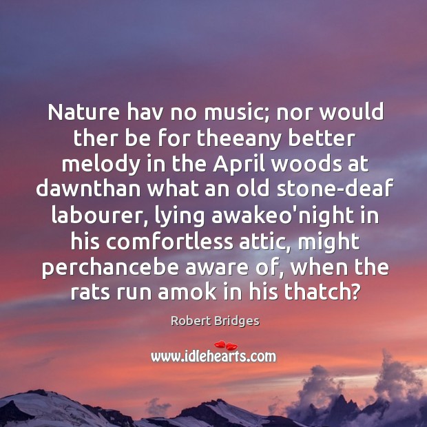 Nature hav no music; nor would ther be for theeany better melody Robert Bridges Picture Quote