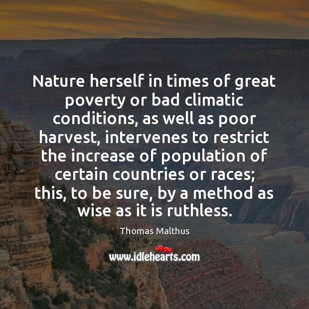 Nature herself in times of great poverty or bad climatic conditions, as Thomas Malthus Picture Quote