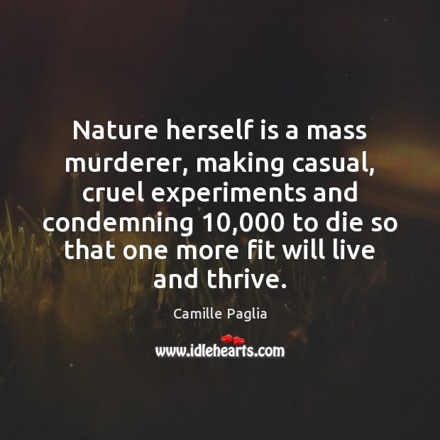 Nature herself is a mass murderer, making casual, cruel experiments and condemning 10,000 Camille Paglia Picture Quote
