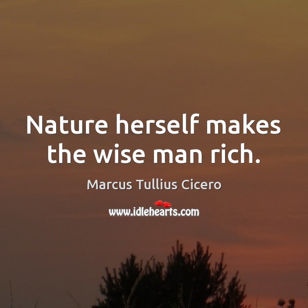 Nature herself makes the wise man rich. Marcus Tullius Cicero Picture Quote