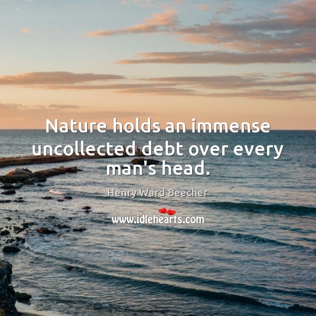 Nature holds an immense uncollected debt over every man’s head. Henry Ward Beecher Picture Quote