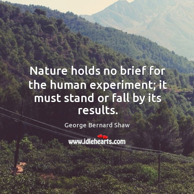 Nature holds no brief for the human experiment; it must stand or fall by its results. George Bernard Shaw Picture Quote