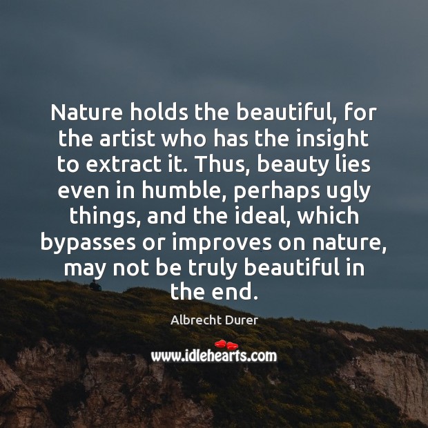 Nature holds the beautiful, for the artist who has the insight to 