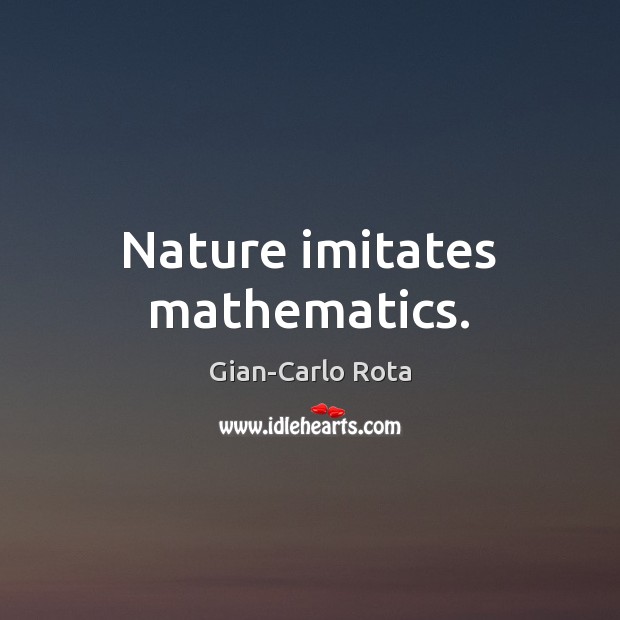Nature imitates mathematics. Gian-Carlo Rota Picture Quote