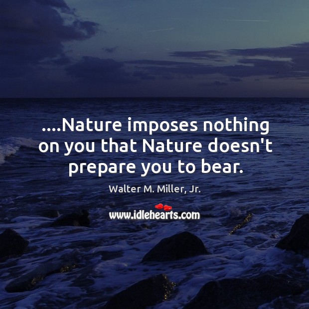….Nature imposes nothing on you that Nature doesn’t prepare you to bear. Image