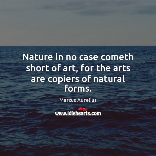 Nature in no case cometh short of art, for the arts are copiers of natural forms. Marcus Aurelius Picture Quote