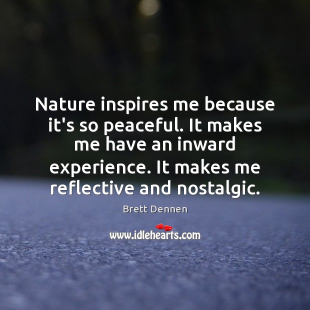 Nature inspires me because it’s so peaceful. It makes me have an Brett Dennen Picture Quote