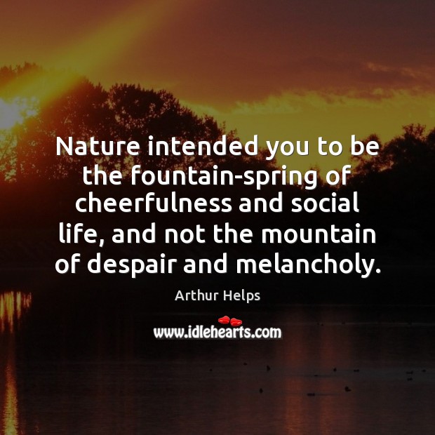 Nature intended you to be the fountain-spring of cheerfulness and social life, Arthur Helps Picture Quote