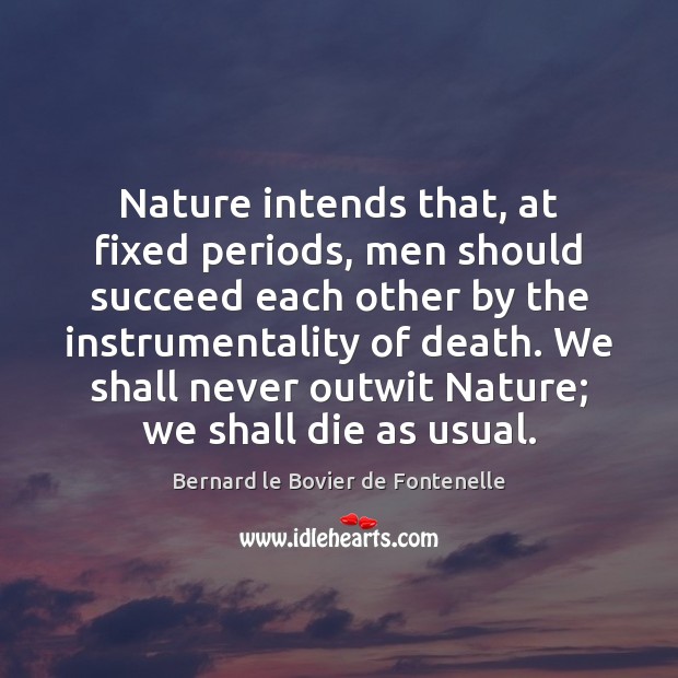 Nature intends that, at fixed periods, men should succeed each other by Bernard le Bovier de Fontenelle Picture Quote