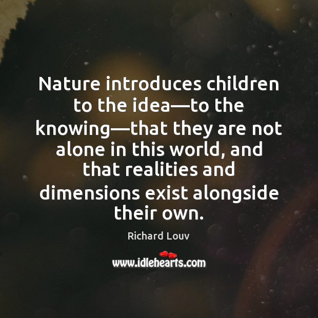 Nature introduces children to the idea—to the knowing—that they are Richard Louv Picture Quote