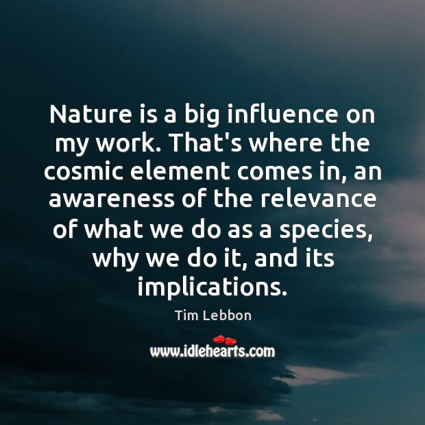 Nature is a big influence on my work. That’s where the cosmic Tim Lebbon Picture Quote