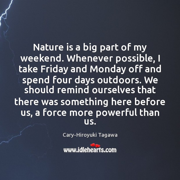 Nature is a big part of my weekend. Whenever possible, I take Cary-Hiroyuki Tagawa Picture Quote