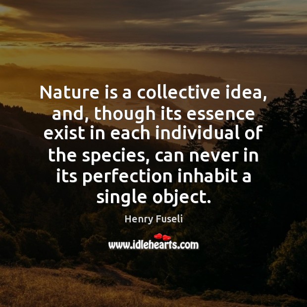 Nature is a collective idea, and, though its essence exist in each Henry Fuseli Picture Quote