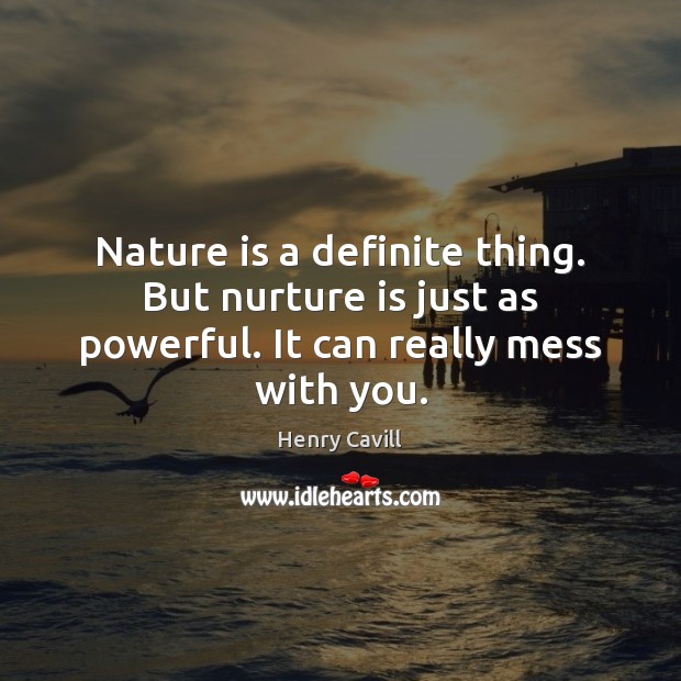 Nature is a definite thing. But nurture is just as powerful. It can really mess with you. Image