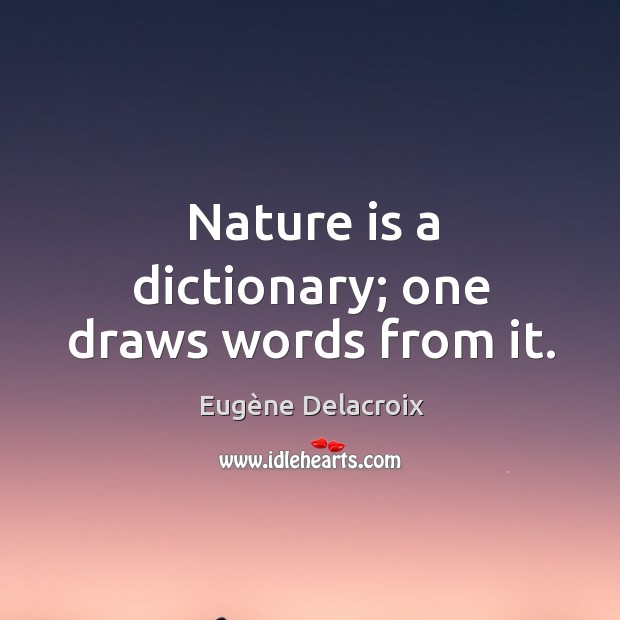 Nature is a dictionary; one draws words from it. Eugène Delacroix Picture Quote