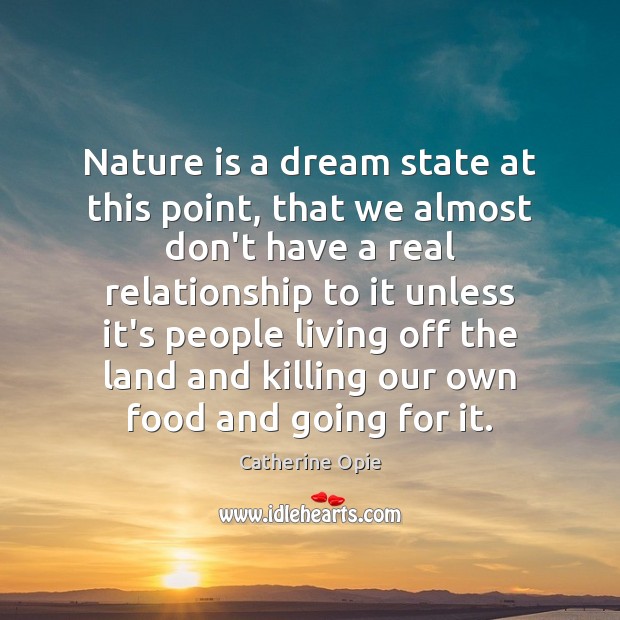 Nature is a dream state at this point, that we almost don’t Image