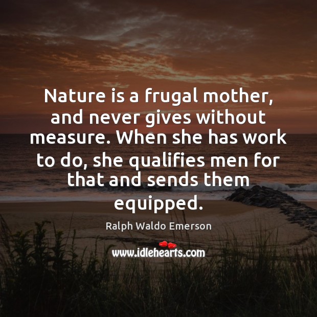 Nature is a frugal mother, and never gives without measure. When she Ralph Waldo Emerson Picture Quote