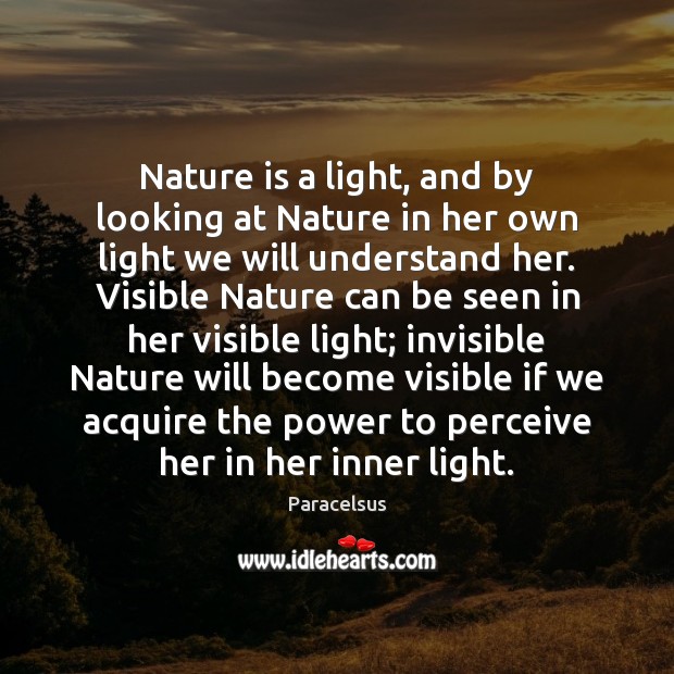 Nature is a light, and by looking at Nature in her own Paracelsus Picture Quote