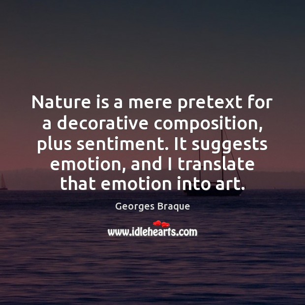 Nature is a mere pretext for a decorative composition, plus sentiment. It Georges Braque Picture Quote