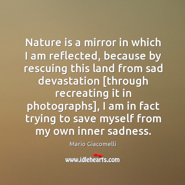 Nature is a mirror in which I am reflected, because by rescuing Mario Giacomelli Picture Quote