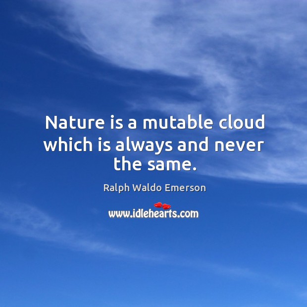 Nature is a mutable cloud which is always and never the same. Image