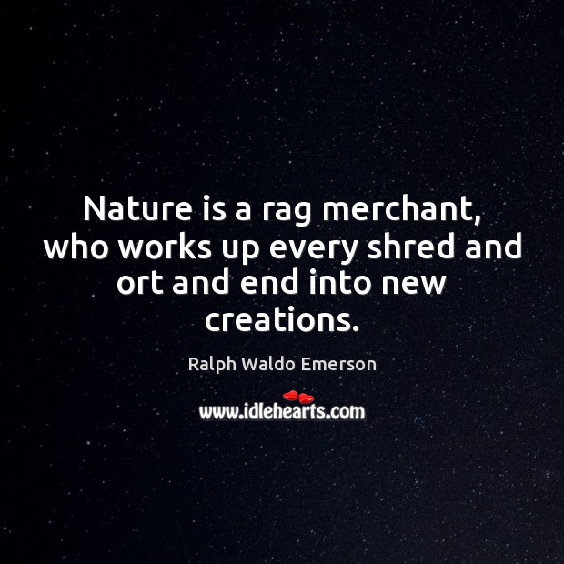 Nature is a rag merchant, who works up every shred and ort and end into new creations. Image