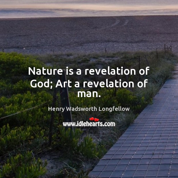Nature is a revelation of God; Art a revelation of man. Henry Wadsworth Longfellow Picture Quote