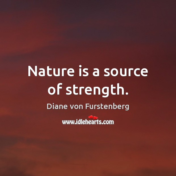 Nature is a source of strength. Diane von Furstenberg Picture Quote