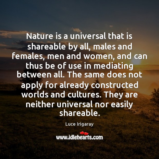 Nature is a universal that is shareable by all, males and females, Luce Irigaray Picture Quote