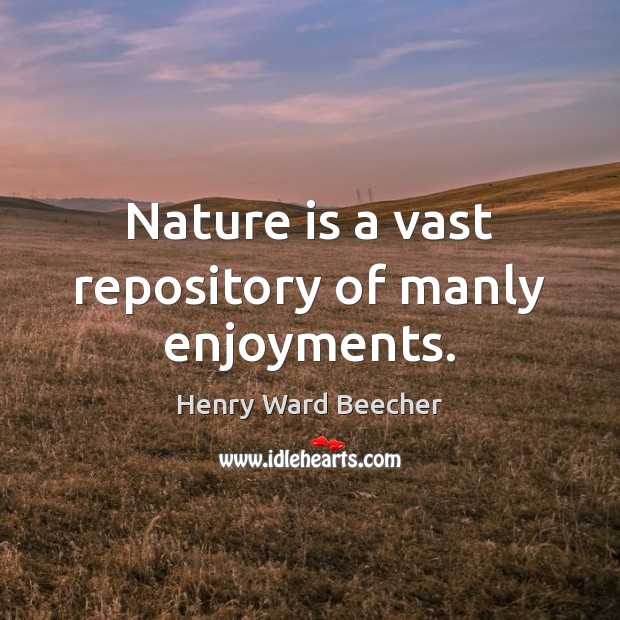 Nature is a vast repository of manly enjoyments. Henry Ward Beecher Picture Quote