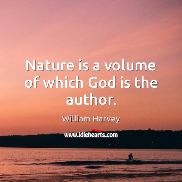 Nature is a volume of which God is the author. William Harvey Picture Quote