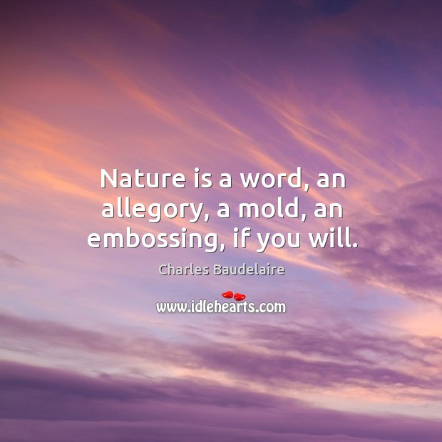 Nature is a word, an allegory, a mold, an embossing, if you will. Image