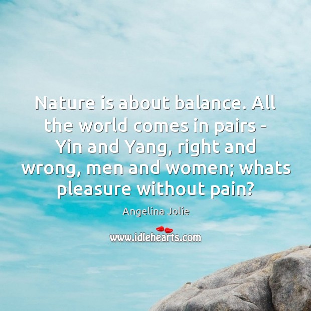 Nature is about balance. All the world comes in pairs – Yin Angelina Jolie Picture Quote