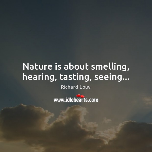 Nature is about smelling, hearing, tasting, seeing… Richard Louv Picture Quote
