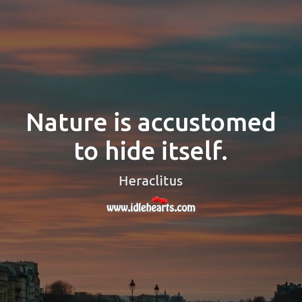 Nature is accustomed to hide itself. Heraclitus Picture Quote