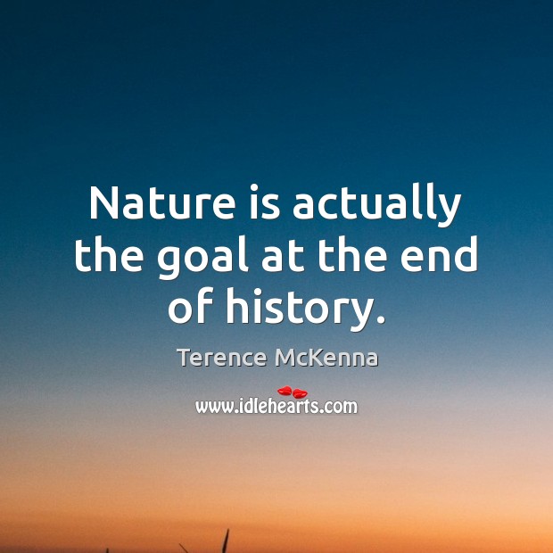 Nature is actually the goal at the end of history. Terence McKenna Picture Quote