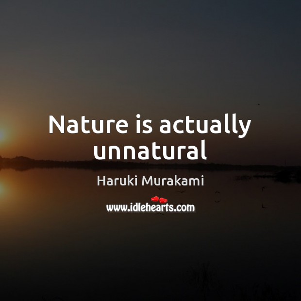 Nature is actually unnatural Haruki Murakami Picture Quote