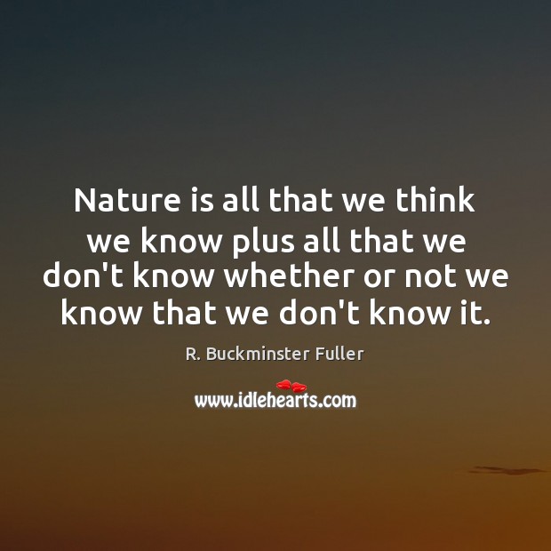 Nature is all that we think we know plus all that we R. Buckminster Fuller Picture Quote