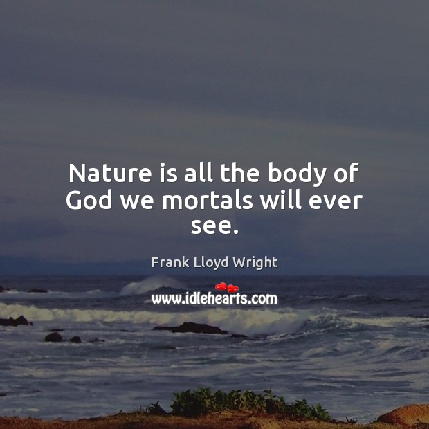 Nature is all the body of God we mortals will ever see. Frank Lloyd Wright Picture Quote