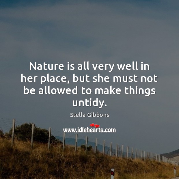 Nature is all very well in her place, but she must not be allowed to make things untidy. Stella Gibbons Picture Quote