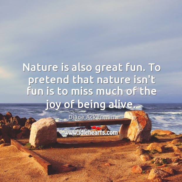 Nature is also great fun. To pretend that nature isn’t fun is Image