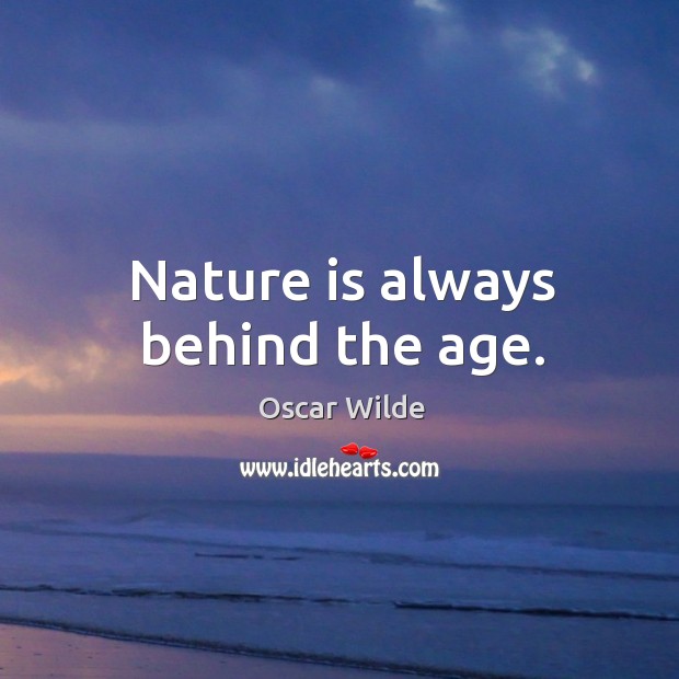 Nature is always behind the age. Oscar Wilde Picture Quote