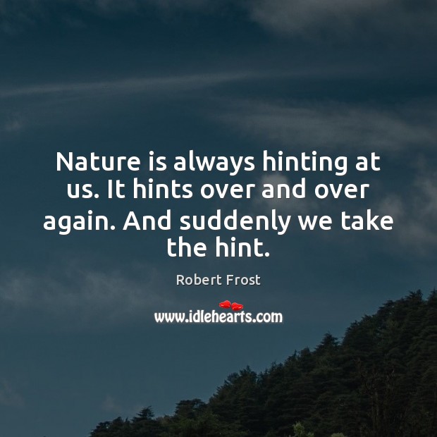 Nature is always hinting at us. It hints over and over again. Robert Frost Picture Quote