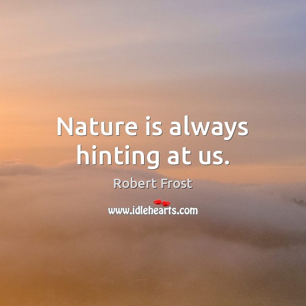 Nature is always hinting at us. Robert Frost Picture Quote
