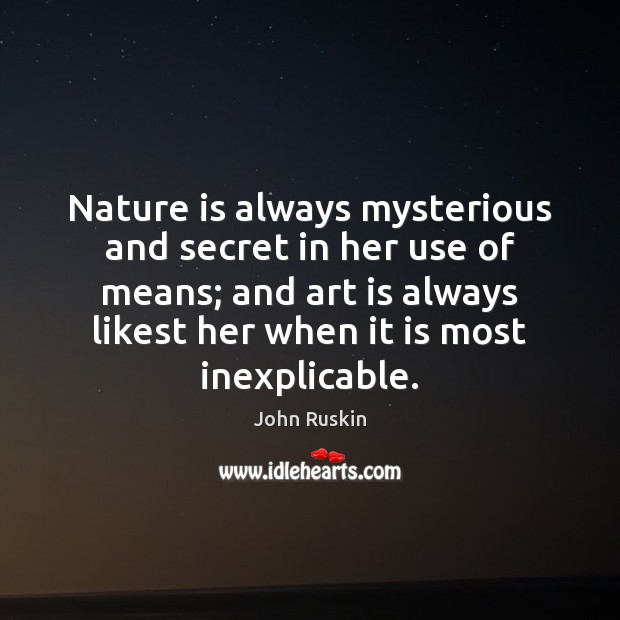 Nature is always mysterious and secret in her use of means; and John Ruskin Picture Quote